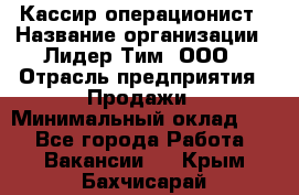 Кассир-операционист › Название организации ­ Лидер Тим, ООО › Отрасль предприятия ­ Продажи › Минимальный оклад ­ 1 - Все города Работа » Вакансии   . Крым,Бахчисарай